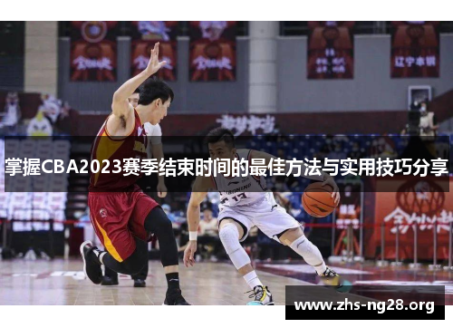 掌握CBA2023赛季结束时间的最佳方法与实用技巧分享