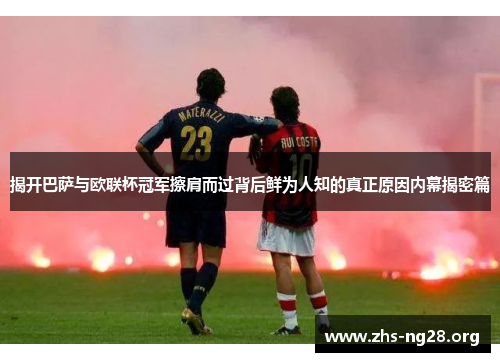 揭开巴萨与欧联杯冠军擦肩而过背后鲜为人知的真正原因内幕揭密篇 揭开巴萨与欧联杯冠军擦肩而过背后鲜为人知的真正原因内幕揭密篇