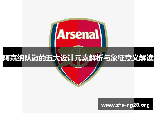 阿森纳队徽的五大设计元素解析与象征意义解读