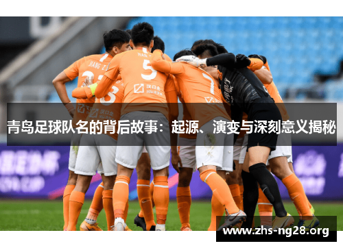 青岛足球队名的背后故事：起源、演变与深刻意义揭秘