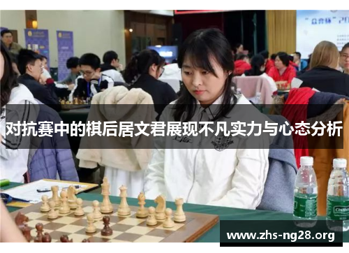 对抗赛中的棋后居文君展现不凡实力与心态分析
