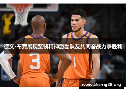 德文·布克展现坚韧精神激励队友共同奋战力争胜利