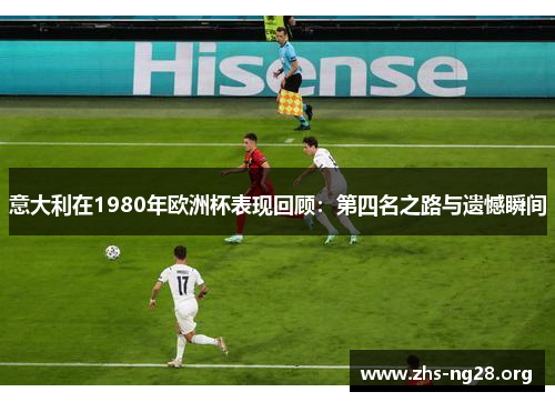 意大利在1980年欧洲杯表现回顾：第四名之路与遗憾瞬间