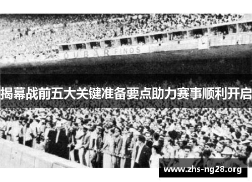 揭幕战前五大关键准备要点助力赛事顺利开启 揭幕战前五大关键准备要点助力赛事顺利开启