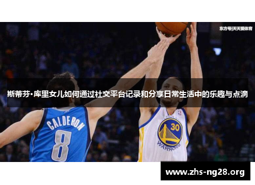 斯蒂芬·库里女儿如何通过社交平台记录和分享日常生活中的乐趣与点滴