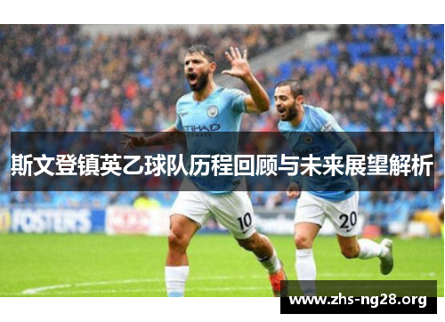 斯文登镇英乙球队历程回顾与未来展望解析 斯文登镇英乙球队历程回顾与未来展望解析