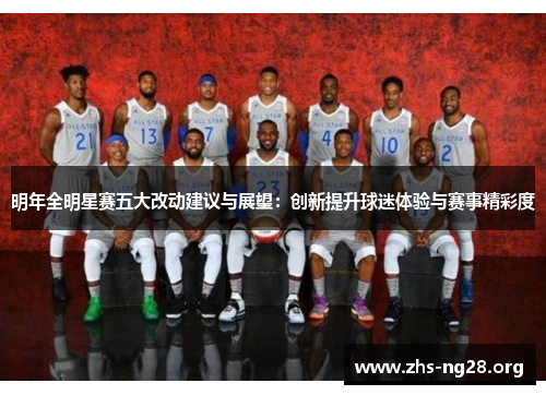 明年全明星赛五大改动建议与展望:创新提升球迷体验与赛事精彩度 明年全明星赛五大改动建议与展望:创新提升球迷体验与赛事精彩度