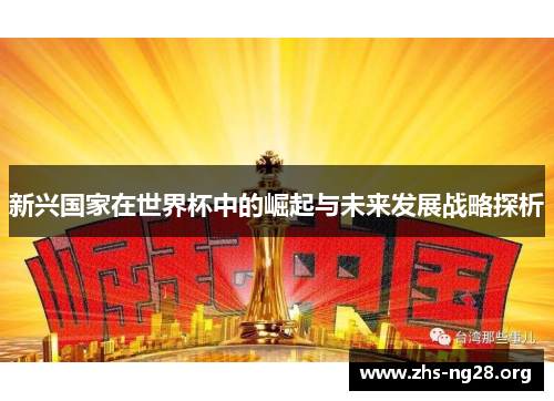 新兴国家在世界杯中的崛起与未来发展战略探析 新兴国家在世界杯中的崛起与未来发展战略探析