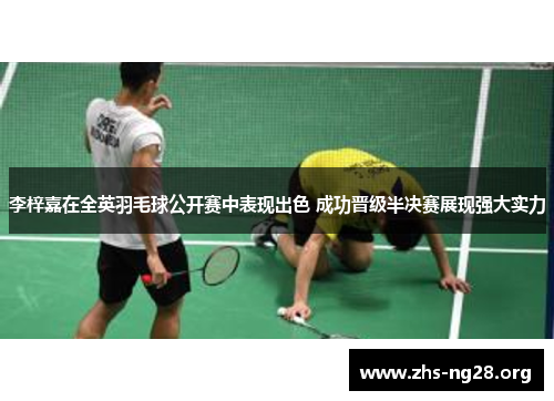 李梓嘉在全英羽毛球公开赛中表现出色 成功晋级半决赛展现强大实力