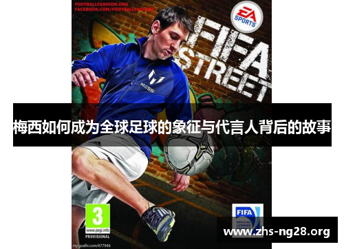 梅西如何成为全球足球的象征与代言人背后的故事